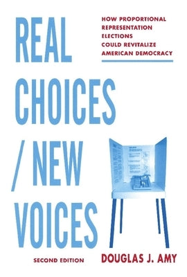 Real Choices / New Voices: How Proportional Representation Elections Could Revitalize American Democracy by Amy, Douglas
