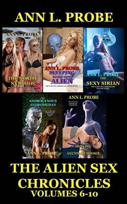 The Alien Sex Chronicles Volumes 6-10: The Nordic Nymphos/Sleeping with the Alien/The Sexy Sirian/The Androgynous Andromedan/Dancing to the Anunnaki N by Probe, Ann L.