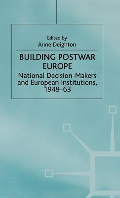 Building Postwar Europe: National Decision-Makers and European Institutions, 1948-63 by Deighton, Anne