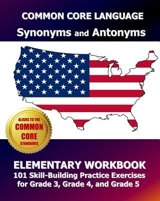 COMMON CORE LANGUAGE Synonyms and Antonyms Elementary Workbook: 101 Skill-Building Practice Exercises for Grade 3, Grade 4, and Grade 5 by Test Master Press, Common Core Division