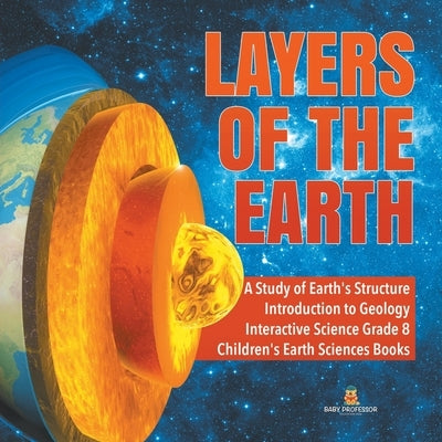 Layers of the Earth A Study of Earth's Structure Introduction to Geology Interactive Science Grade 8 Children's Earth Sciences Books by Baby Professor