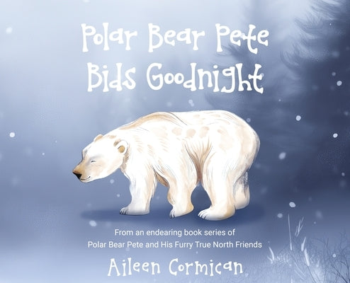 Polar Bear Pete Bids Good Night: From an endearing book series on Polar Bear Pete and His Furry True North Friends by Cormican, Aileen