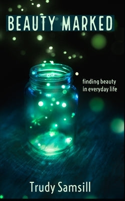 Beauty Marked: Finding Beauty in Everyday Life by Samsill, Trudy