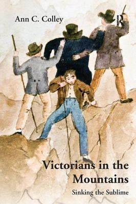 Victorians in the Mountains: Sinking the Sublime by Colley, Ann C.
