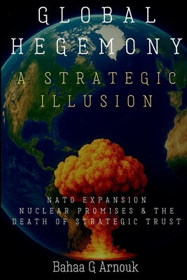 Global Hegemony A Strategic Illusion by Arnouk, Bahaa
