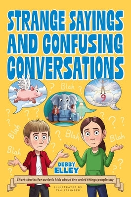 Strange Sayings and Confusing Conversations: Short Stories for Autistic Kids about the Weird Things People Say by Elley, Debby