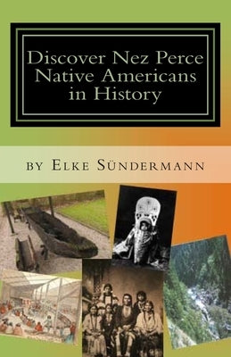 Discover Nez Perce Native Americans in History: Big Picture and Key Facts by Sundermann, Elke