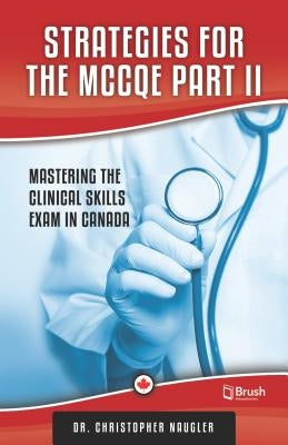 Strategies for the McCqe Part II: Mastering the Clinical Skills Exam in Canada by Naugler, Christopher