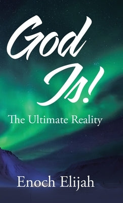 God Is!: The Ultimate Reality by Elijah, Enoch