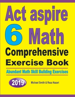 ACT Aspire 6 Math Comprehensive Exercise Book: Abundant Math Skill Building Exercises by Smith, Michael