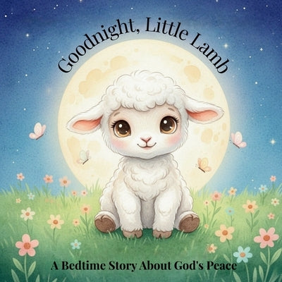 Goodnight, Little Lamb. A Bedtime Story About God's Peace by Ingram, Kenya