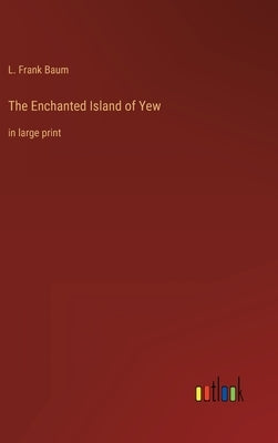 The Enchanted Island of Yew: in large print by Baum, L. Frank
