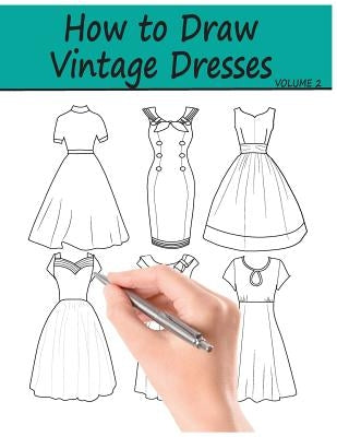 How to Draw Vintage Dresses: 40 Fabulous Vintage Dress Designs with Practice Pages by Ingrias, Beth
