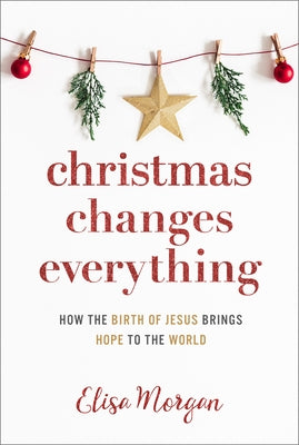 Christmas Changes Everything: How the Birth of Jesus Brings Hope to the World by Morgan, Elisa