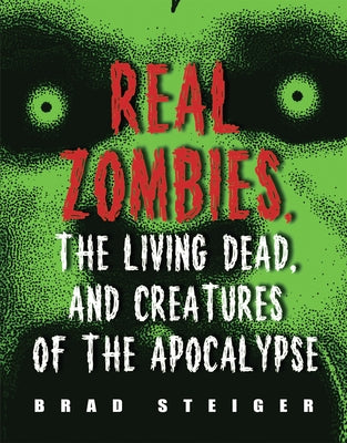 Real Zombies, the Living Dead, and Creatures of the Apocalypse by Steiger, Brad