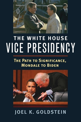White House Vice Presidency: The Path to Significance, Mondale to Biden by Goldstein, Joel