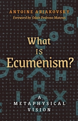 What is Ecumenism?: A Metaphysical Vision by Arjakovsky, Antoine