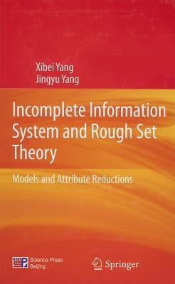 Incomplete Information System and Rough Set Theory: Models and Attribute Reductions by Yang, Xibei