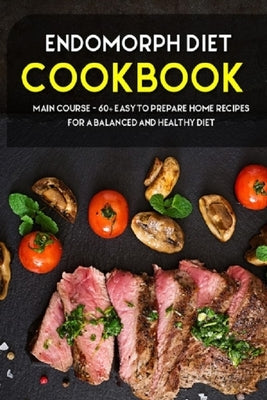 Endomorph Diet: MAIN COURSE - 60+ Easy to prepare at home recipes for a balanced and healthy diet by Caleb, Njoku