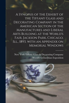 A Synopsis of the Exhibit of the Tiffany Glass and Decorating Company in the American Section of the Manufactures and Liberal Arts Building at the Wor by Tiffany Glass &. Decorating Company, New