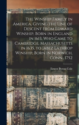 The Winship Family in America, Giving the Line of Descent From Edward Winship, Born in England in 1613, who Came to Cambridge, Massachusetts in 1635, by Cole, Ernest Byron 1846- [From Old C.