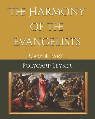 The Harmony of the Evangelists: Book 4, Part 1 by Heiser, James D.