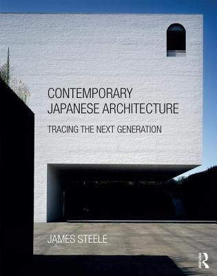 Contemporary Japanese Architecture: Tracing the Next Generation by Steele, James