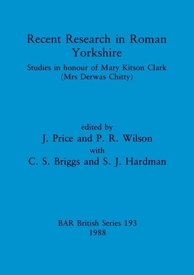 Recent Research in Roman Yorkshire: Studies in honour of Mary Kitson Clark (Mrs Derwas Chitty) by Price, J.