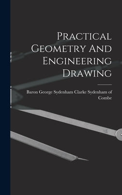 Practical Geometry And Engineering Drawing by Baron George Sydenham Clarke Sydenham