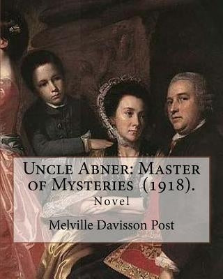 Uncle Abner: Master of Mysteries (1918). By: Melville Davisson Post: The tales of Uncle Abner take place in what is now West Virgin by Post, Melville Davisson