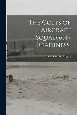 The Costs of Aircraft Squadron Readiness. by Rogers, Harris Gordon
