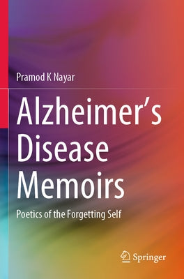 Alzheimer's Disease Memoirs: Poetics of the Forgetting Self by Nayar, Pramod K.