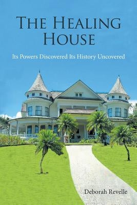 The Healing House: Its Powers Discovered Its History Uncovered by Revelle, Deborah