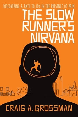 The Slow Runner's Nirvana: Discovering A Path to Joy in the Presence of Pain by Grossman, Craig A.