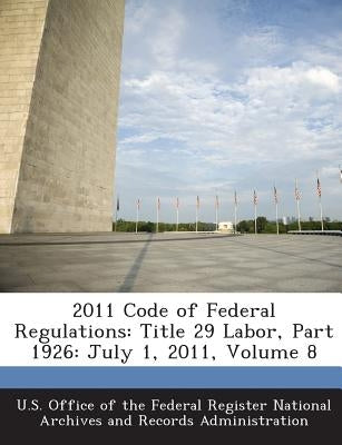 2011 Code of Federal Regulations: Title 29 Labor, Part 1926: July 1, 2011, Volume 8 by U. S. Office of the Federal Register Nat