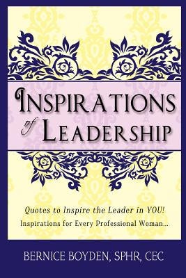 Inspirations of Leadership: Quotes to Inspire the Leader in You! Inspirations for Every Professional Woman by Boyden, Bernice