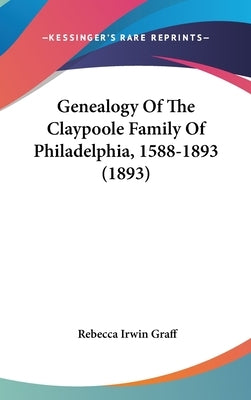 Genealogy Of The Claypoole Family Of Philadelphia, 1588-1893 (1893) by Graff, Rebecca Irwin