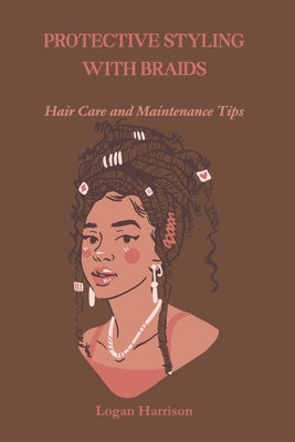 Protective Styling with Braids: Hair Care and Maintenance Tips by Harrison, Logan