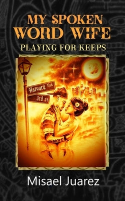 My Spoken Word Wife: Playing for Keeps by Juarez, Misael