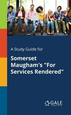 A Study Guide for Somerset Maugham's "For Services Rendered" by Gale, Cengage Learning