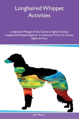Longhaired Whippet Activities Longhaired Whippet Tricks, Games & Agility Includes: Longhaired Whippet Beginner to Advanced Tricks, Fun Games, Agility by Martin, Jake