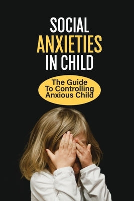 Social Anxieties In Child: The Guide To Controlling Anxious Child: Fight Anxiety by Taps, Hester