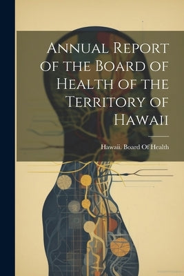 Annual Report of the Board of Health of the Territory of Hawaii by Hawaii Board of Health