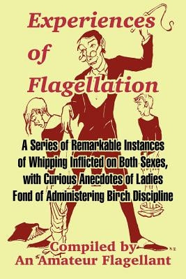 Experiences of Flagellation: A Series of Remarkable Instances of Whipping Inflicted on Both Sexes by An Amateur Flagellant
