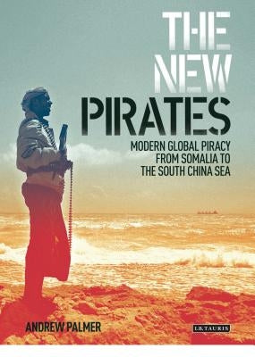 The New Pirates: Modern Global Piracy from Somalia to the South China Sea by Palmer, Andrew