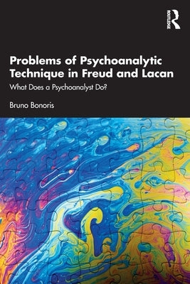 Problems of Psychoanalytic Technique in Freud and Lacan: What Does a Psychoanalyst Do? by Bonoris, Bruno