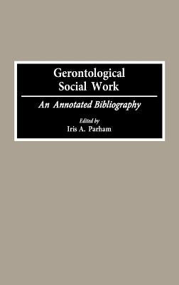 Gerontological Social Work: An Annotated Bibliography by Parham, Iris A.