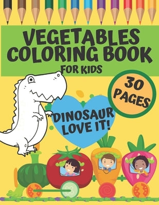 Vegetables Coloring Book For Kids - Dinosaur Love It!: perfekt gift for preschoolers, kindergarten and toddlers who want to learn more about healthy d by Artwork, Bc Little Step to