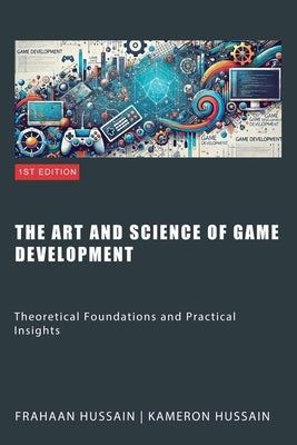 The Art and Science of Game Development: Theoretical Foundations and Practical Insights by Hussain, Kameron