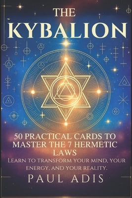 The Kybalion - 50 Practical Cards to Master the 7 Hermetic Laws: Learn to transform your mind, your energy, and your reality through the teachings of by Adis, Paul